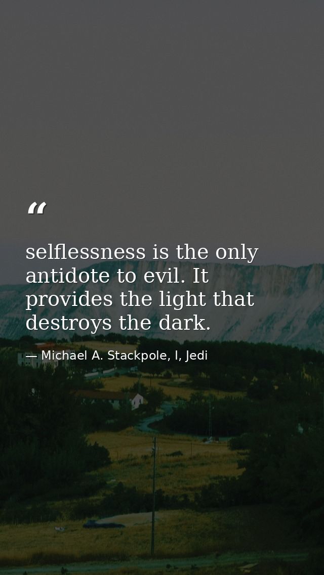 selflessness is the only antidote to evil. It provides the light that destroys the dark. — Michael A. Stackpole, I, Jedi