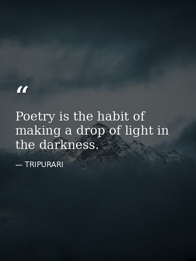 Poetry is the habit of making a drop of light in the darkness. — TRIPURARI
