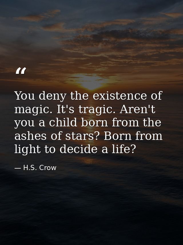 You deny the existence of magic. It's tragic. Aren't you a child born from the ashes of stars? Born from light to decide — H.S. Crow