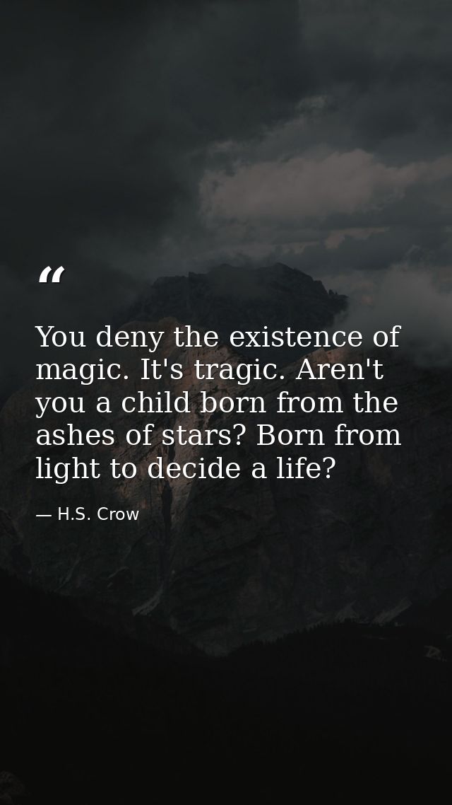 You deny the existence of magic. It's tragic. Aren't you a child born from the ashes of stars? Born from light to decide — H.S. Crow
