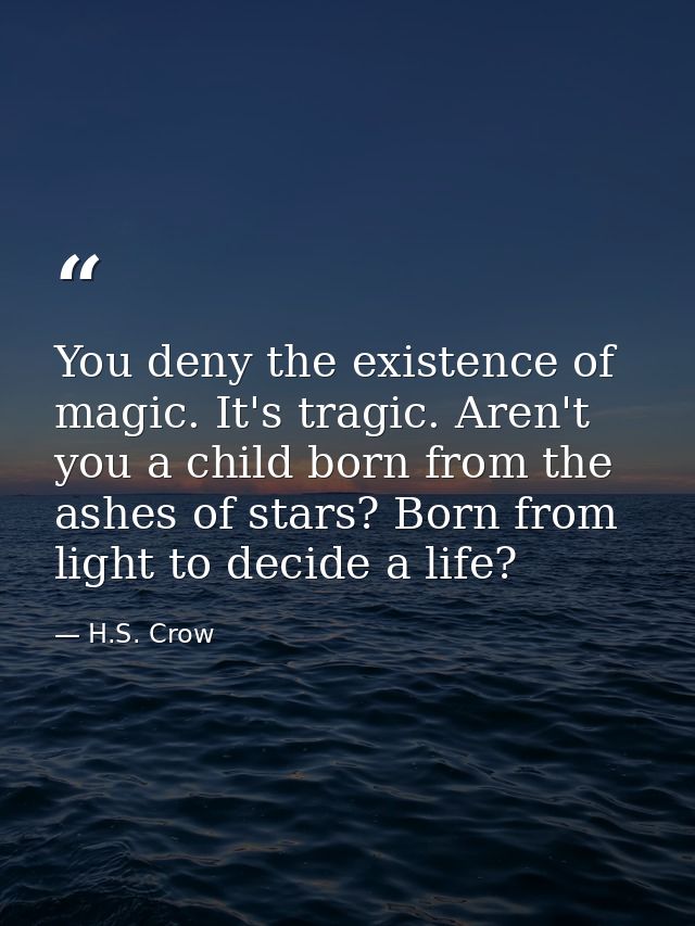 You deny the existence of magic. It's tragic. Aren't you a child born from the ashes of stars? Born from light to decide — H.S. Crow
