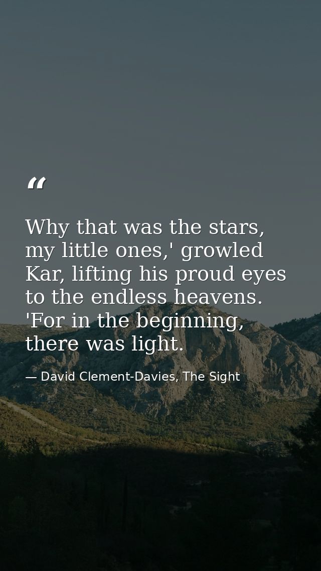 Why that was the stars, my little ones,' growled Kar, lifting his proud eyes to the endless heavens. 'For in the beginni — David Clement-Davies, The Sight