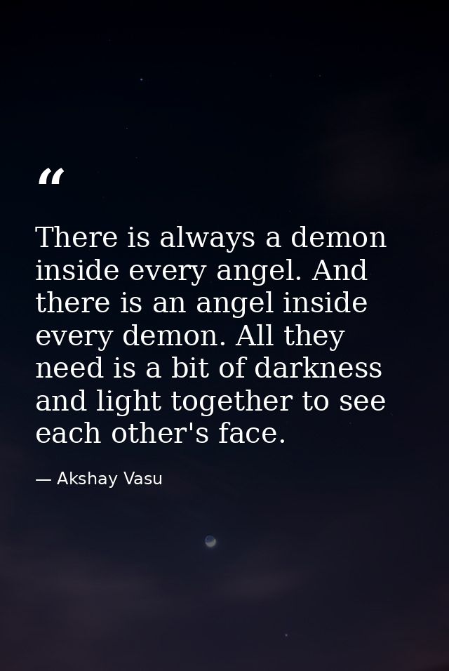 There is always a demon inside every angel. And there is an angel inside every demon. All they need is a bit of darkness — Akshay Vasu