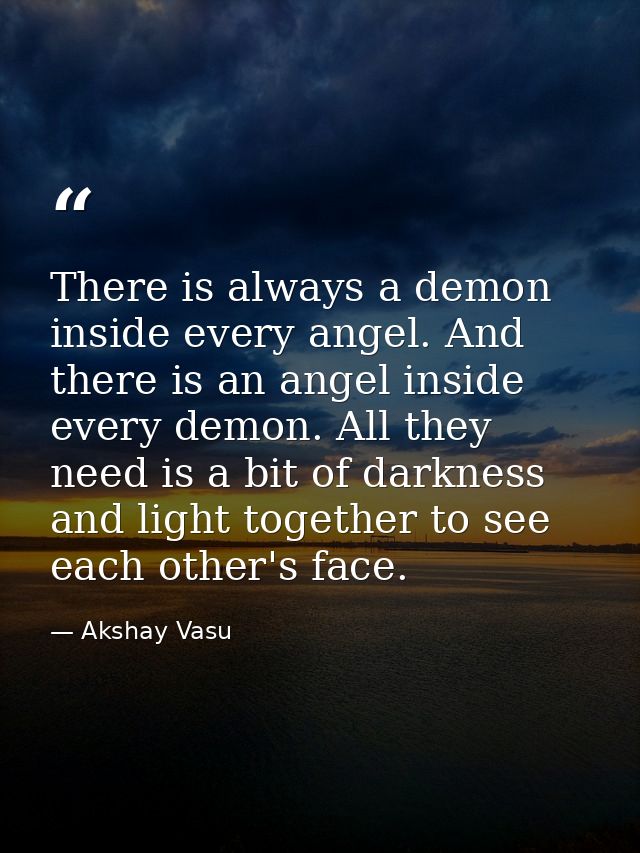 There is always a demon inside every angel. And there is an angel inside every demon. All they need is a bit of darkness — Akshay Vasu