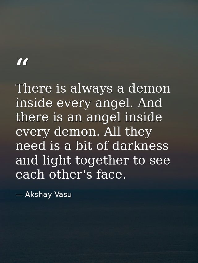 There is always a demon inside every angel. And there is an angel inside every demon. All they need is a bit of darkness — Akshay Vasu