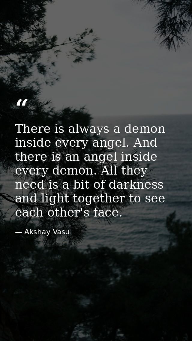 There is always a demon inside every angel. And there is an angel inside every demon. All they need is a bit of darkness — Akshay Vasu