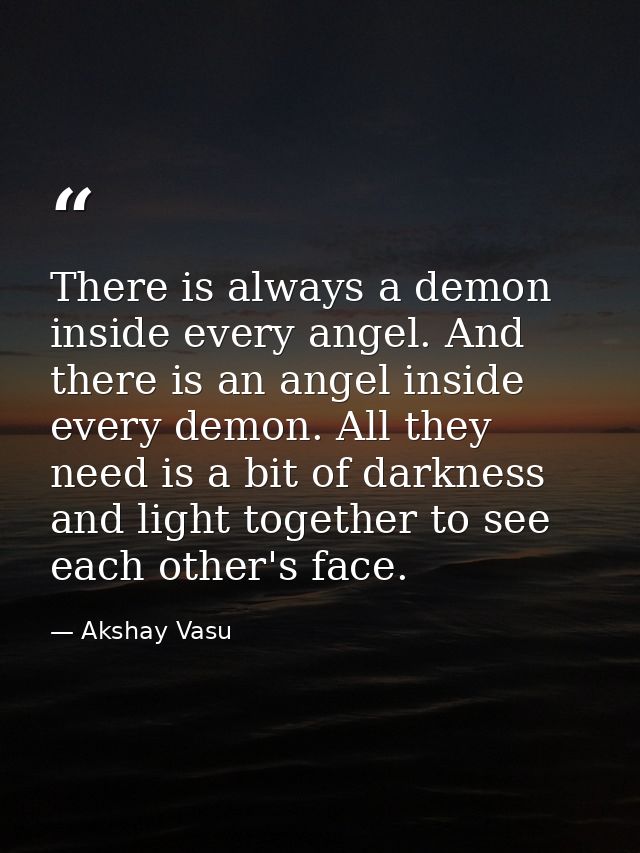 There is always a demon inside every angel. And there is an angel inside every demon. All they need is a bit of darkness — Akshay Vasu