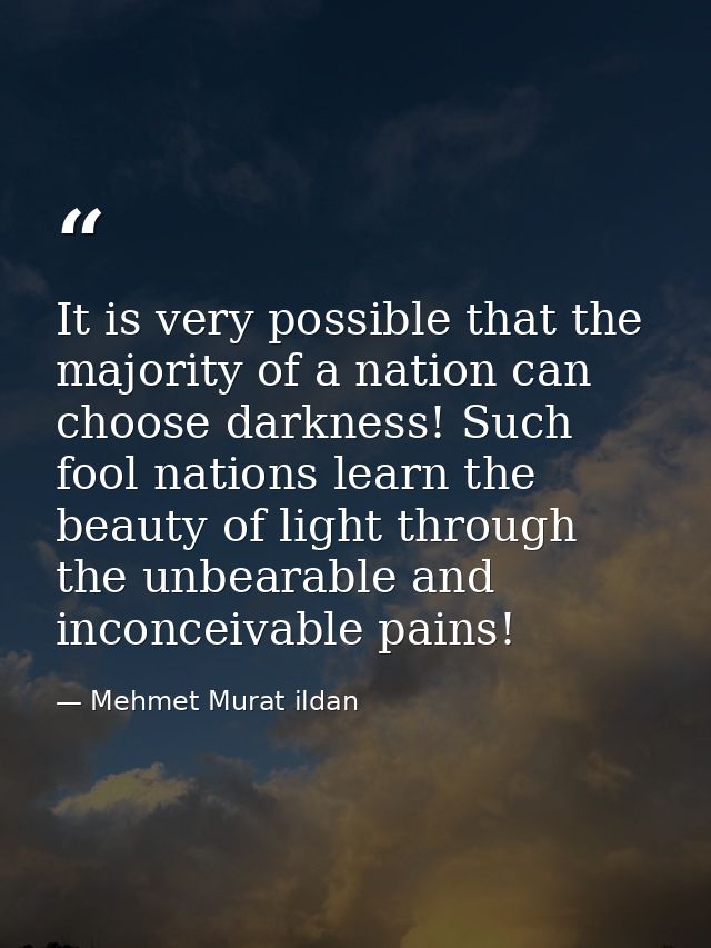 It is very possible that the majority of a nation can choose darkness! Such fool nations learn the beauty of light throu — Mehmet Murat ildan