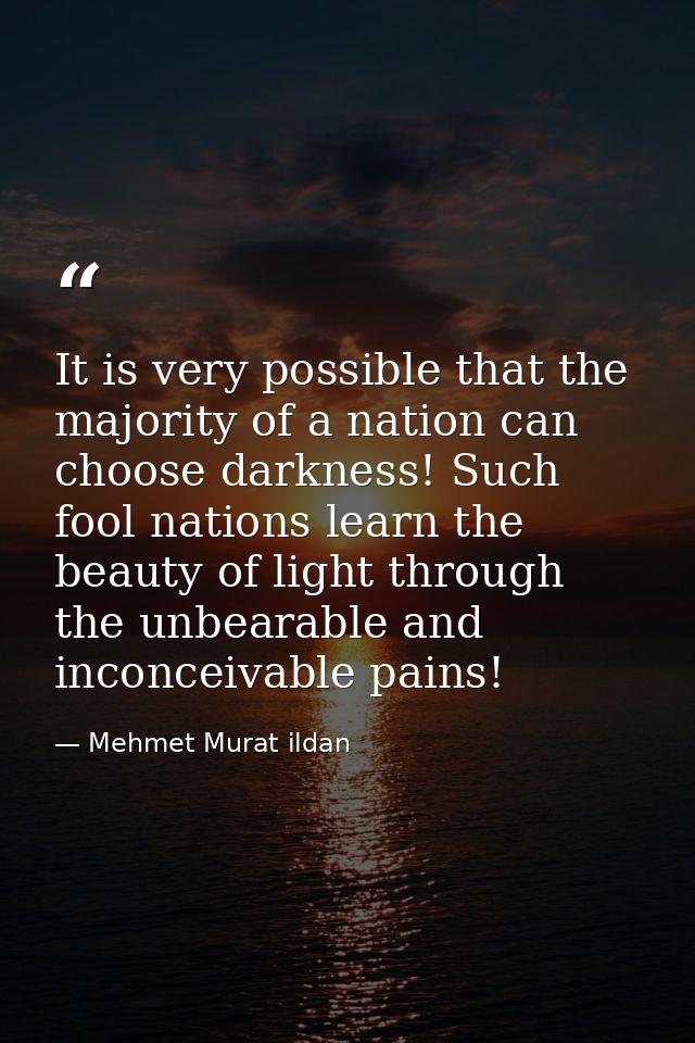 It is very possible that the majority of a nation can choose darkness! Such fool nations learn the beauty of light throu — Mehmet Murat ildan