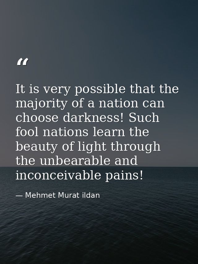 It is very possible that the majority of a nation can choose darkness! Such fool nations learn the beauty of light throu — Mehmet Murat ildan