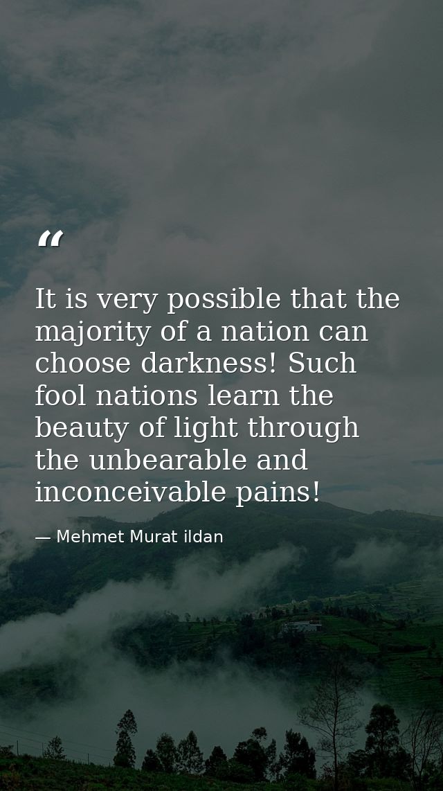 It is very possible that the majority of a nation can choose darkness! Such fool nations learn the beauty of light throu — Mehmet Murat ildan