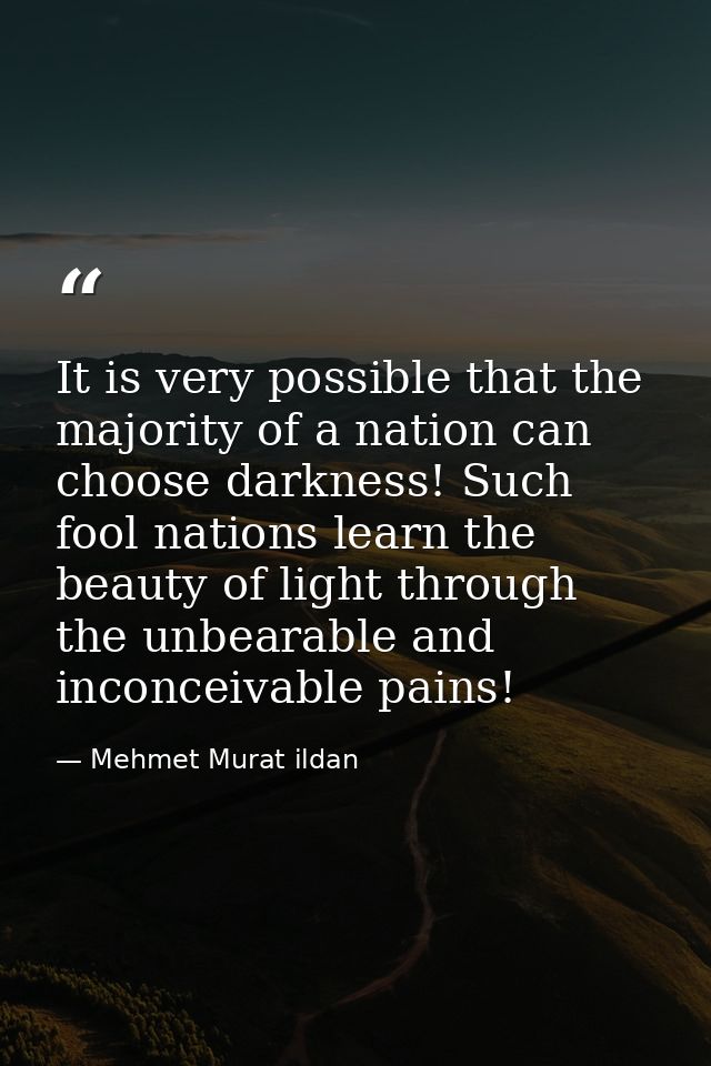 It is very possible that the majority of a nation can choose darkness! Such fool nations learn the beauty of light throu — Mehmet Murat ildan