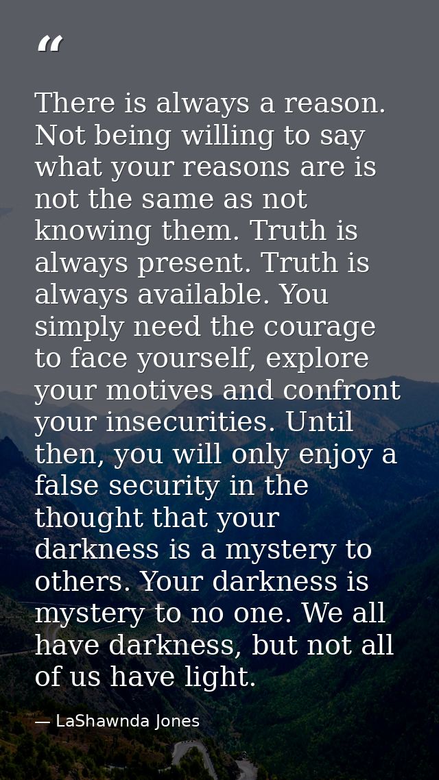 There is always a reason. Not being willing to say what your reasons are is not the same as not knowing them. Truth is a — LaShawnda Jones