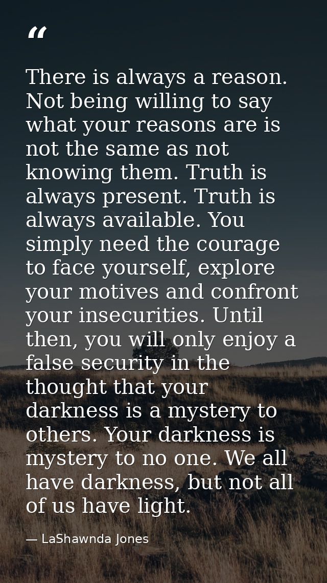There is always a reason. Not being willing to say what your reasons are is not the same as not knowing them. Truth is a — LaShawnda Jones
