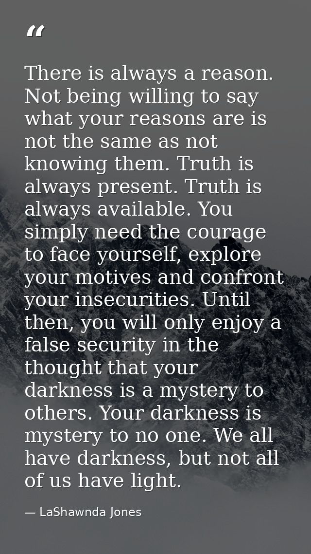 There is always a reason. Not being willing to say what your reasons are is not the same as not knowing them. Truth is a — LaShawnda Jones
