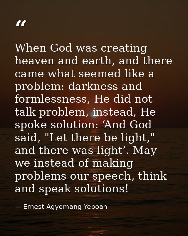 When God was creating heaven and earth, and there came what seemed like a problem: darkness and formlessness, He did not — Ernest Agyemang Yeboah