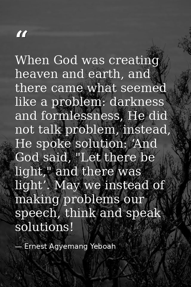 When God was creating heaven and earth, and there came what seemed like a problem: darkness and formlessness, He did not — Ernest Agyemang Yeboah