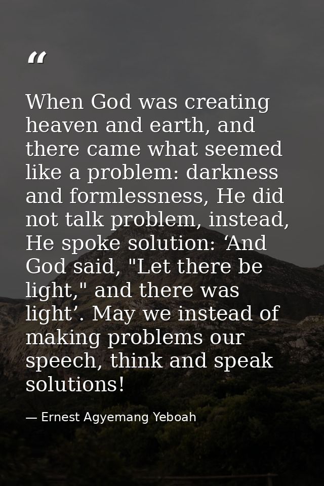 When God was creating heaven and earth, and there came what seemed like a problem: darkness and formlessness, He did not — Ernest Agyemang Yeboah