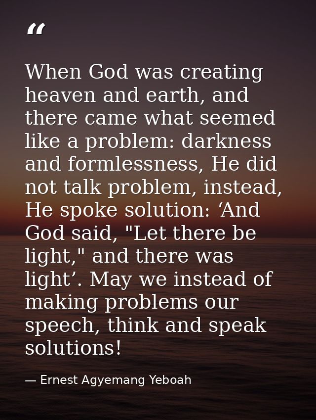When God was creating heaven and earth, and there came what seemed like a problem: darkness and formlessness, He did not — Ernest Agyemang Yeboah