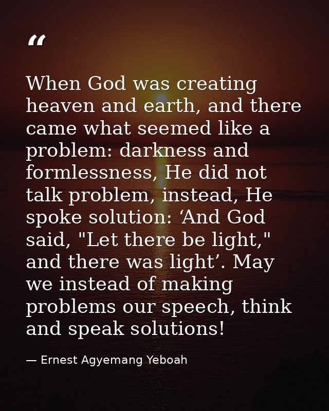 When God was creating heaven and earth, and there came what seemed like a problem: darkness and formlessness, He did not — Ernest Agyemang Yeboah