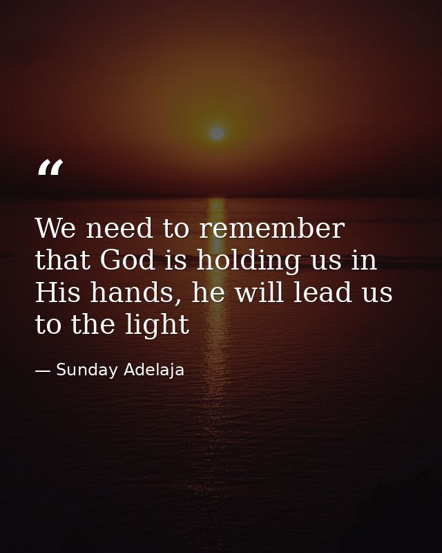 We need to remember that God is holding us in His hands, he will lead us to the light — Sunday Adelaja