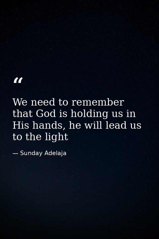 We need to remember that God is holding us in His hands, he will lead us to the light — Sunday Adelaja