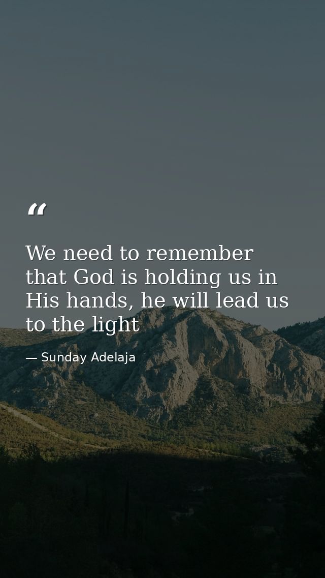 We need to remember that God is holding us in His hands, he will lead us to the light — Sunday Adelaja