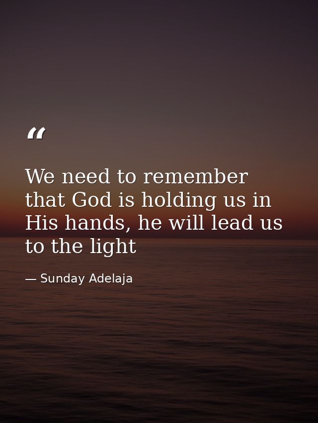We need to remember that God is holding us in His hands, he will lead us to the light — Sunday Adelaja