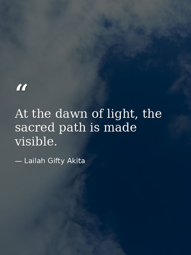 At the dawn of light, the sacred path is made visible. — Lailah Gifty Akita