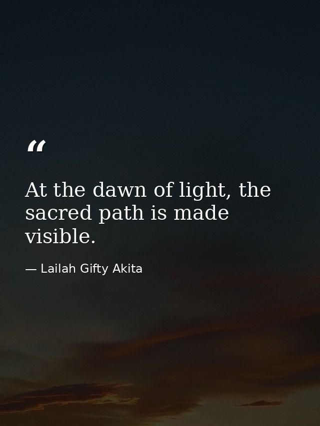 At the dawn of light, the sacred path is made visible. — Lailah Gifty Akita