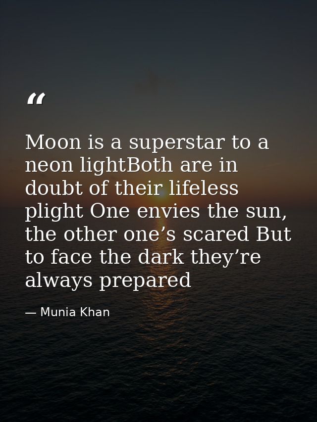 Moon is a superstar to a neon lightBoth are in doubt of their lifeless plight One envies the sun, the other one’s scared — Munia Khan