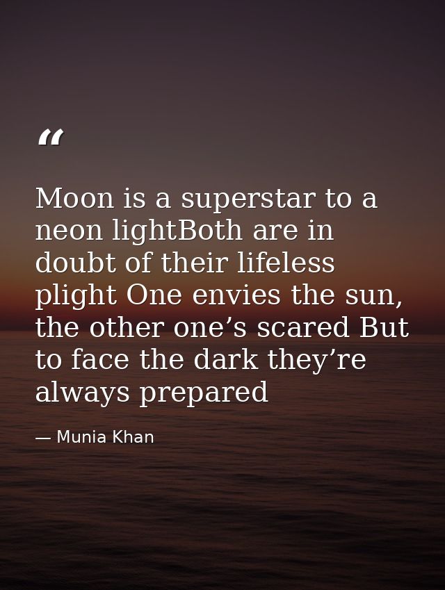 Moon is a superstar to a neon lightBoth are in doubt of their lifeless plight One envies the sun, the other one’s scared — Munia Khan