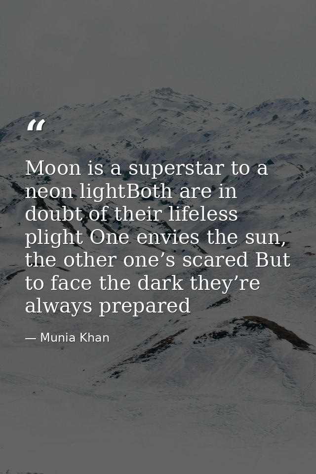 Moon is a superstar to a neon lightBoth are in doubt of their lifeless plight One envies the sun, the other one’s scared — Munia Khan