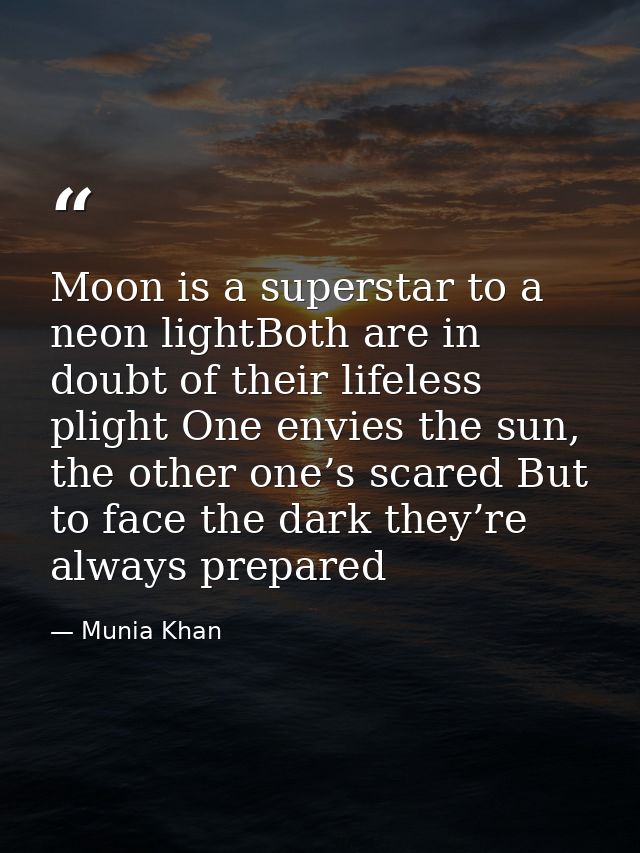Moon is a superstar to a neon lightBoth are in doubt of their lifeless plight One envies the sun, the other one’s scared — Munia Khan