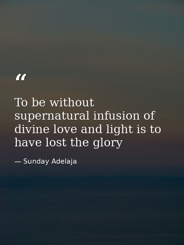 To be without supernatural infusion of divine love and light is to have lost the glory — Sunday Adelaja