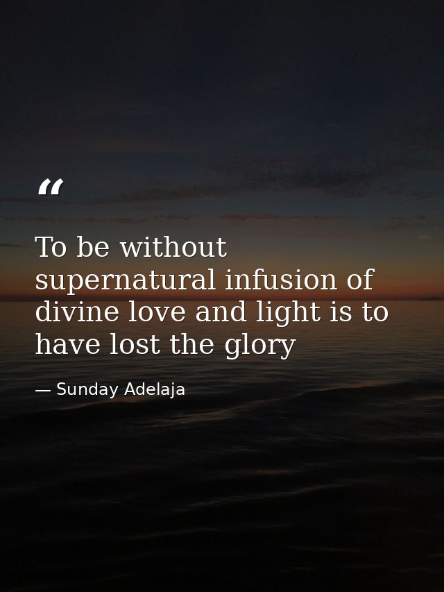 To be without supernatural infusion of divine love and light is to have lost the glory — Sunday Adelaja