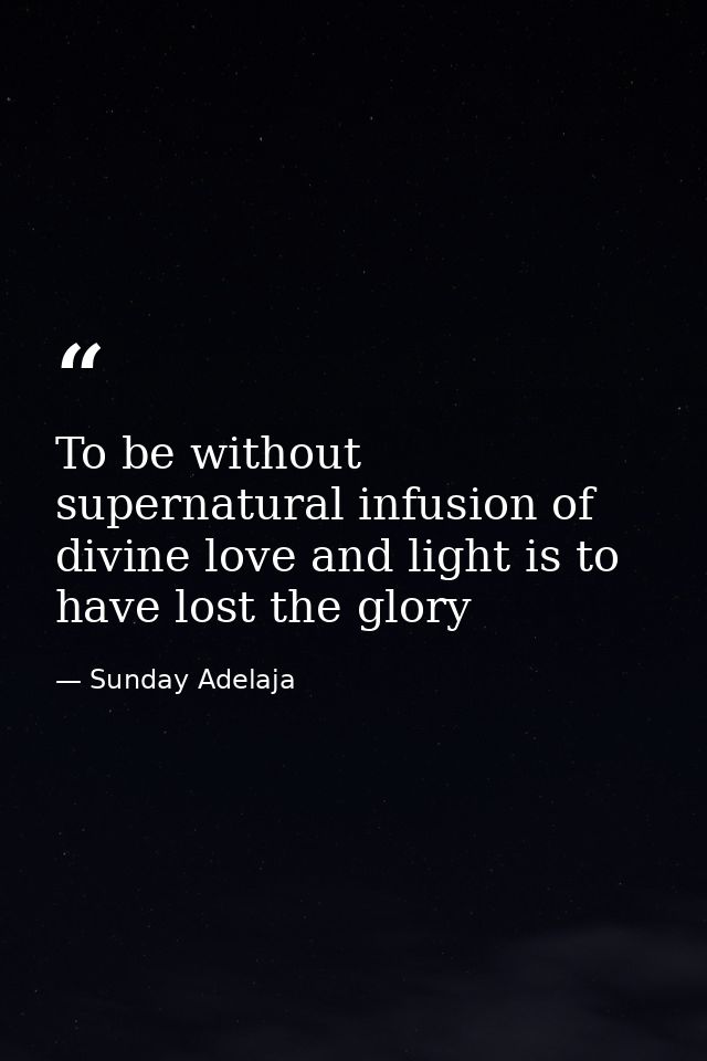 To be without supernatural infusion of divine love and light is to have lost the glory — Sunday Adelaja