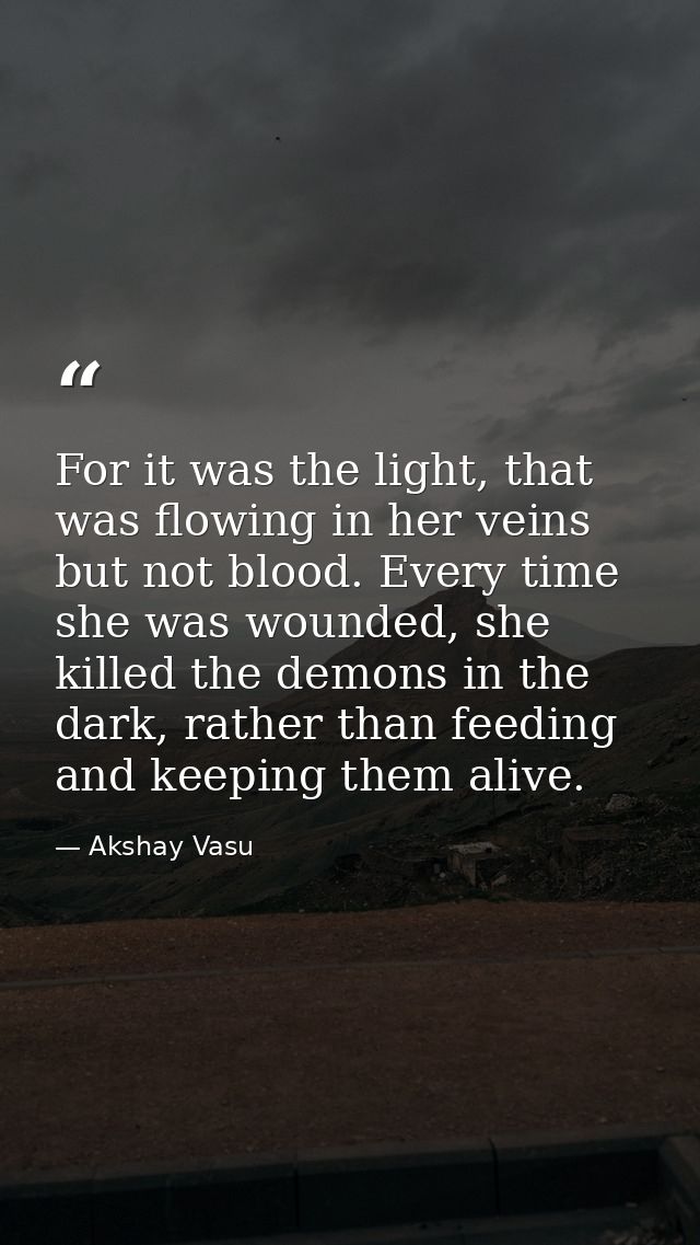 For it was the light, that was flowing in her veins but not blood. Every time she was wounded, she killed the demons in  — Akshay Vasu