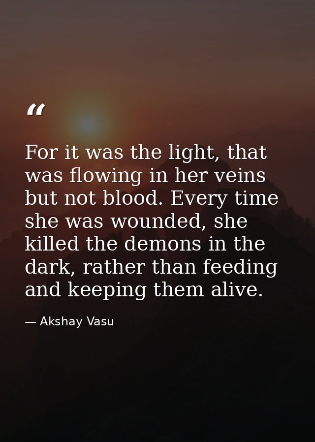 For it was the light, that was flowing in her veins but not blood. Every time she was wounded, she killed the demons in  — Akshay Vasu