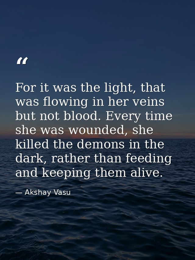 For it was the light, that was flowing in her veins but not blood. Every time she was wounded, she killed the demons in  — Akshay Vasu