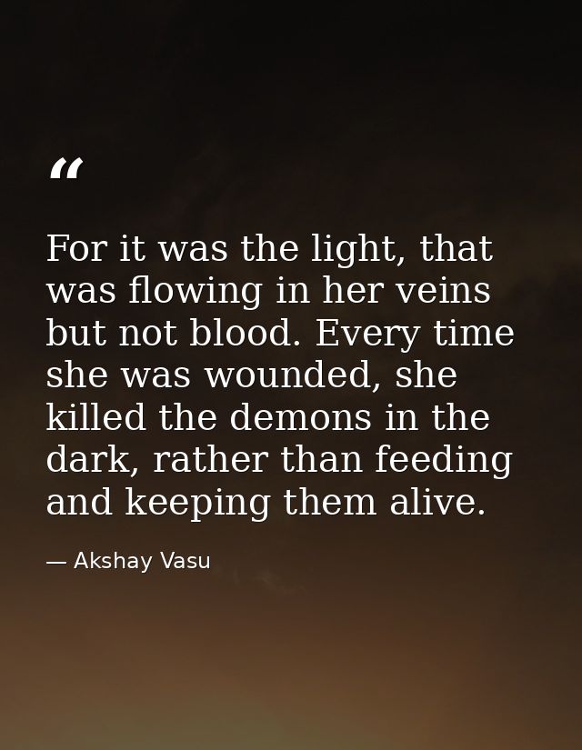 For it was the light, that was flowing in her veins but not blood. Every time she was wounded, she killed the demons in  — Akshay Vasu