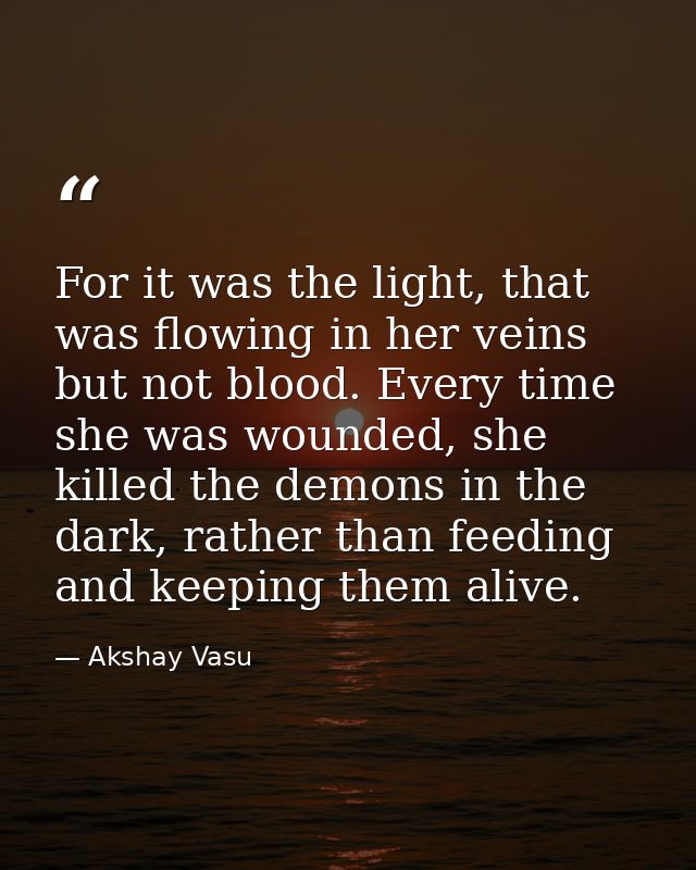 For it was the light, that was flowing in her veins but not blood. Every time she was wounded, she killed the demons in  — Akshay Vasu