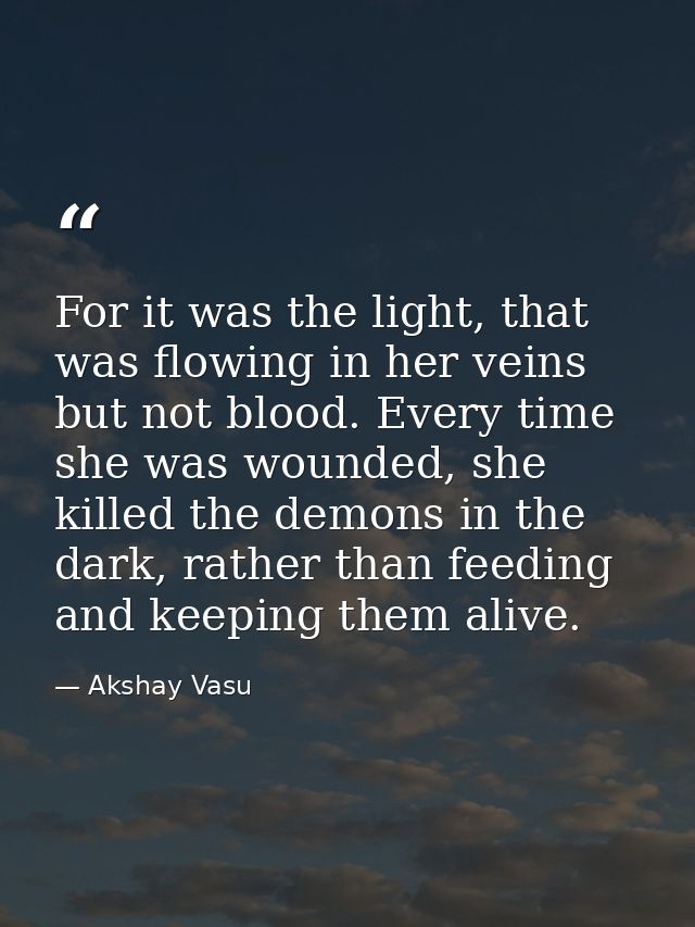 For it was the light, that was flowing in her veins but not blood. Every time she was wounded, she killed the demons in  — Akshay Vasu