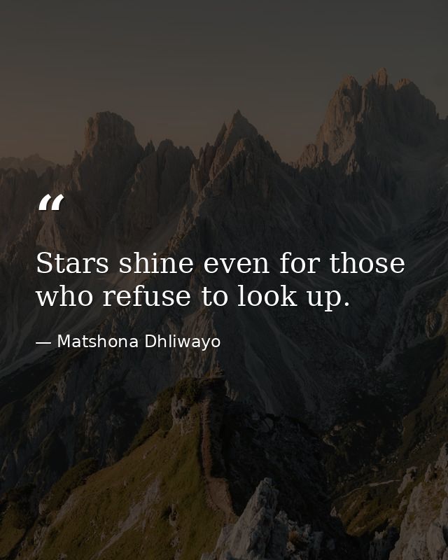 Stars shine even for those who refuse to look up. — Matshona Dhliwayo