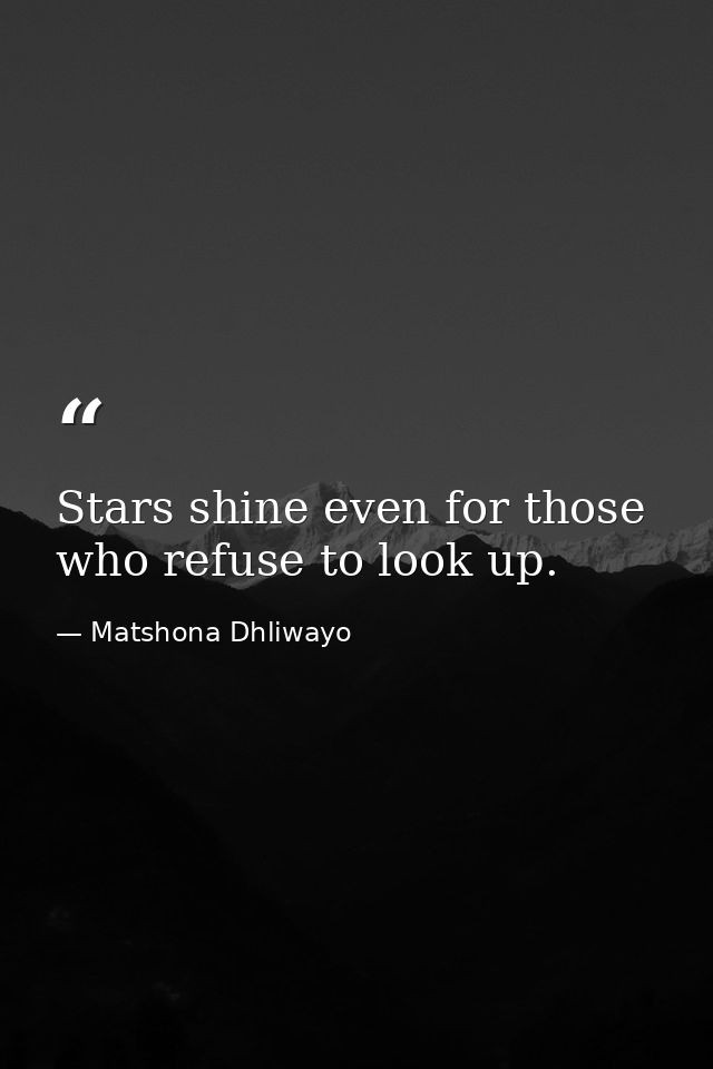 Stars shine even for those who refuse to look up. — Matshona Dhliwayo