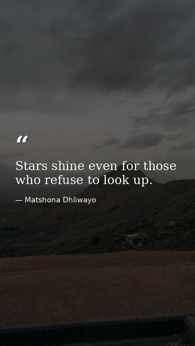 Stars shine even for those who refuse to look up. — Matshona Dhliwayo