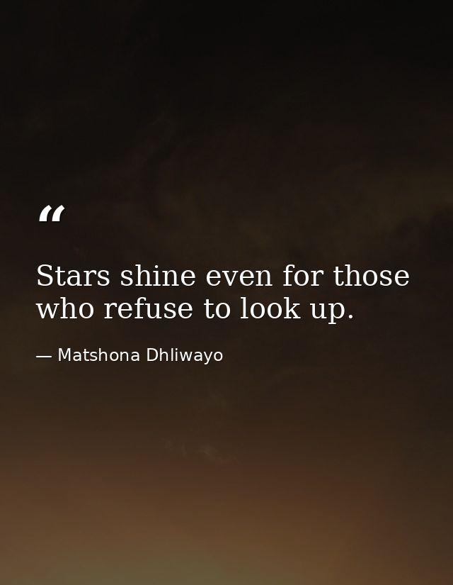 Stars shine even for those who refuse to look up. — Matshona Dhliwayo