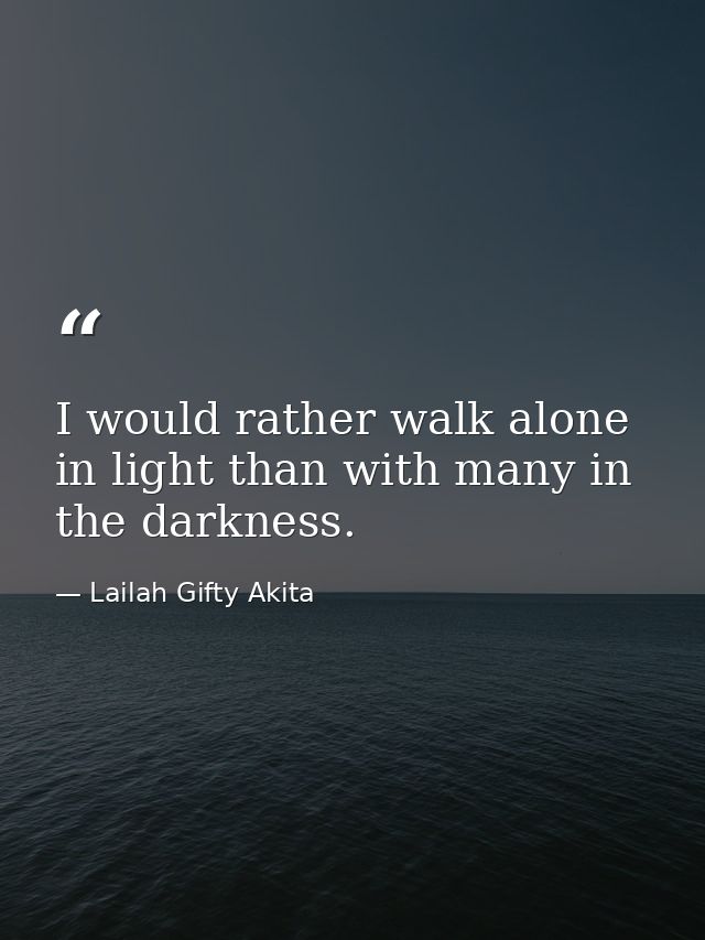 I would rather walk alone in light than with many in the darkness. — Lailah Gifty Akita