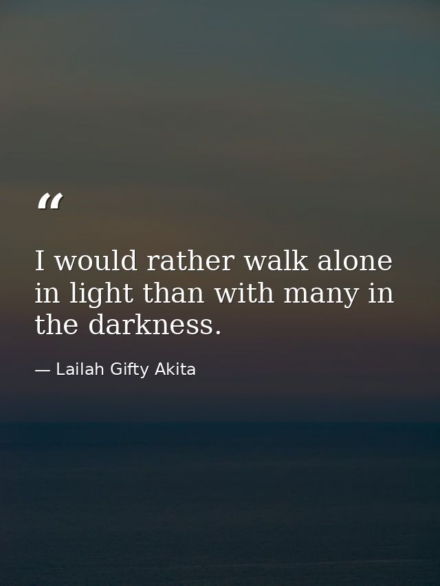 I would rather walk alone in light than with many in the darkness. — Lailah Gifty Akita