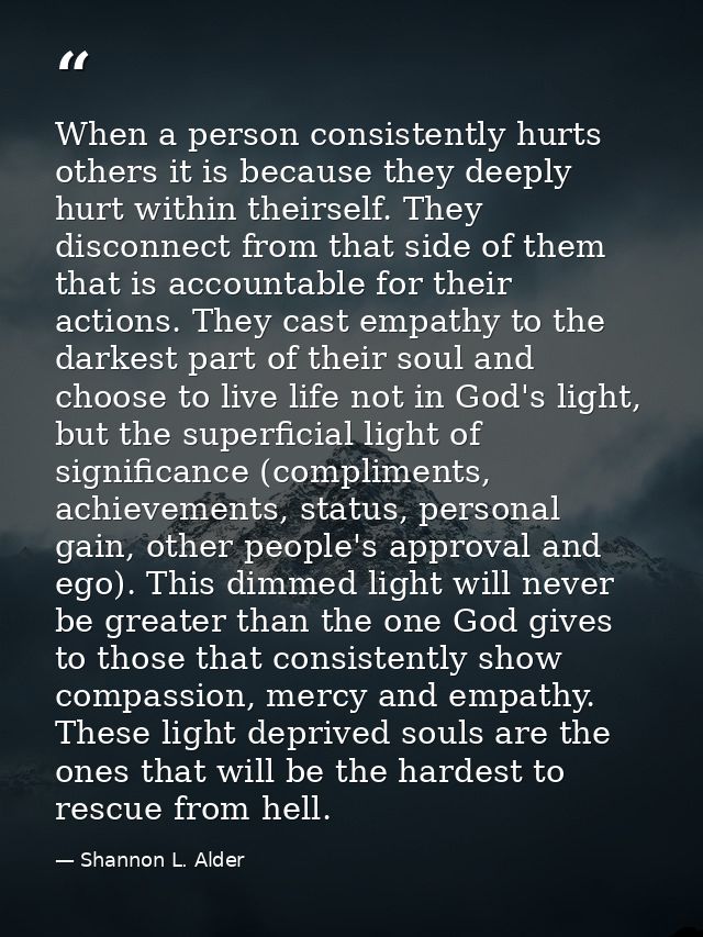 When a person consistently hurts others it is because they deeply hurt within theirself. They disconnect from that side  — Shannon L. Alder